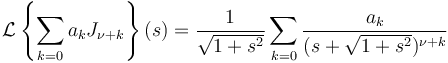 \mathcal{L} \left\{\sum_{k=0} a_k J_{\nu+k} \right\}(s)= \frac{1}{\sqrt{1+s^2}} \sum_{k=0} \frac{a_k}{(s+\sqrt{1+s^2})^{\nu+k}}