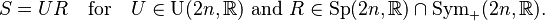 S=UR \quad \text{for} \quad U \in \operatorname{U}(2n,\mathbb{R}) \text{ and } R \in \operatorname{Sp}(2n,\mathbb{R})\cap\operatorname{Sym}_+(2n,\mathbb{R}).