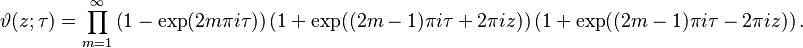 \vartheta(z; \tau) = \prod_{m=1}^\infty 
\left( 1 - \exp(2m \pi i \tau)\right)
\left( 1 + \exp((2m-1) \pi i \tau + 2 \pi i z)\right)
\left( 1 + \exp((2m-1) \pi i \tau -2 \pi i z)\right).
