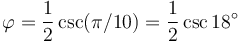 \varphi = {1 \over 2}\csc(\pi/10) = {1 \over 2}\csc 18^\circ