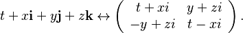  t + x \mathbf{i} + y \mathbf{j} + z \mathbf{k} \leftrightarrow
\left({\begin{array}{*{20}c} t + x i & y + z i \\ -y + z i & t - x i \end{array}}\right) . 