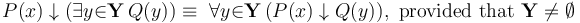 P(x) \downarrow  (\exists{y}{\in}\mathbf{Y}\, Q(y)) \equiv\ \forall{y}{\in}\mathbf{Y}\, (P(x) \downarrow Q(y)),~\mathrm{provided~that}~\mathbf{Y}\neq \emptyset