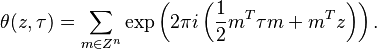 \theta (z,\tau)=\sum_{m\in Z^n} \exp\left(2\pi i 
\left(\frac{1}{2} m^T \tau m +m^T z \right)\right). 