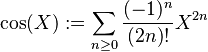  \cos(X) := \sum_{n \ge 0} \frac{(-1)^n} {(2n)!} X^{2n} 