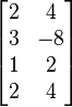  \begin{bmatrix} 2 & 4 \\ 3 & -8 \\ 1 & 2 \\ 2 & 4 \end{bmatrix}