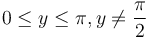  0 \le y \le \pi, y \ne \frac{\pi}{2} \, 