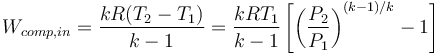  W_{comp,in}= \frac{kR(T_2-T_1)}{k-1}=\frac{kRT_1}{k-1} \left [  \left ( \frac{P_2}{P_1} \right ) ^{(k-1)/k} -1 \right ] 