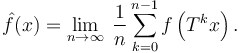  \hat f(x) = \lim_{n\rightarrow\infty}\;   \frac{1}{n} \sum_{k=0}^{n-1} f\left(T^k x\right).