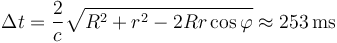 \Delta t = \frac{2}{c} \sqrt{R^2 + r^2 - 2 R r \cos\varphi} \approx253\,\mathrm{ms}