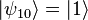 |\psi_{10}\rangle = |1\rangle