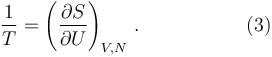 \frac {1}{T} = \left ( \frac{\partial S}{\partial U} \right )_{V, N} \, .\,\,\,\,\,\,\,\,\,\,\,\,\,\,\,\,\,\,\,\,\,\,\,\,\,\,\,\,\,\,\,\,(3)