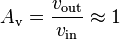 
{A_\mathrm{v}} = {v_\mathrm{out} \over v_\mathrm{in}} \approx 1
