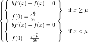 \begin{cases}
  \left\{\begin{array}{l}
  b f'(x)+f(x)=0 \\[8pt]
  f(0)=\frac{e^{\frac{\mu}{b}}}{2b}\end{array}\right\} & \text{if } x \geq \mu \\[8pt]
  \left\{\begin{array}{l}
  b f'(x)-f(x)=0 \\[8pt]
  f(0)=\frac{e^{-\frac{\mu}{b}}}{2b}\end{array}\right\} & \text{if } x < \mu
  \end{cases}
