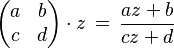 \begin{pmatrix} a & b \\ c & d \end{pmatrix}\cdot z \,= \,\frac{az + b}{cz + d}