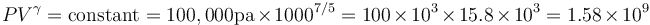  P V^{\gamma} = \operatorname{constant} = 100,000 \operatorname{pa} \times 1000^{7/5} = 100 \times 10^3 \times 15.8 \times 10^3 = 1.58 \times 10^9 