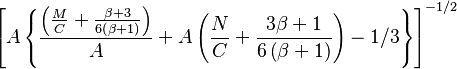  \left [ A \left \{  \frac { \left ( \frac {M}{C} +  \frac { \beta + 3 } {6 \left ( \beta + 1 \right ) } \right )  } { A } + A \left ( \frac{N}{C} + \frac{3 \beta + 1}{6 \left ( \beta + 1 \right ) } \right )   - 1/3 \right \} \right ] ^{-1/2} 