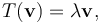 T(\mathbf{v}) = \lambda \mathbf{v},