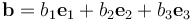 {\mathbf b} = b_1{\mathbf e}_1 + b_2{\mathbf e}_2 + b_3{\mathbf e}_3