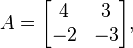 A = \begin{bmatrix} 4 & 3 \\ -2 & -3 \end{bmatrix},