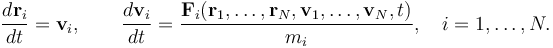 
\frac{d\mathbf r_i}{dt}=\mathbf v_i,\qquad\frac{d\mathbf v_i}{dt}=\frac{\mathbf F_i(\mathbf r_1,\ldots,\mathbf r_N,\mathbf v_1,\ldots,\mathbf v_N,t)}{m_i},\quad i=1,\ldots,N. 
