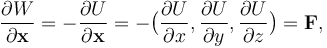  \frac{\partial W}{\partial \mathbf{x}} =  -\frac{\partial U}{\partial \mathbf{x}} = -\big(\frac{\partial U}{\partial x}, \frac{\partial U}{\partial y}, \frac{\partial U}{\partial z}\big) = \mathbf{F},