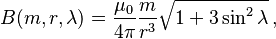 B(m, r, \lambda) = \frac {\mu_0} {4\pi} \frac {m} {r^3} \sqrt {1+3\sin^2\lambda} \, ,