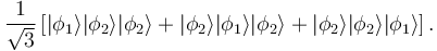  \frac{1}{\sqrt{3}} \left[ |\phi_1\rang |\phi_2\rang
|\phi_2\rang + |\phi_2\rang |\phi_1\rang |\phi_2\rang + |\phi_2\rang
|\phi_2\rang |\phi_1\rang \right]. 