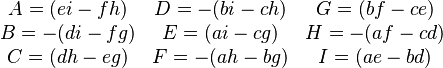 \begin{matrix}
A = (ei-fh)  & D = -(bi-ch) & G = (bf-ce)  \\
B = -(di-fg) & E = (ai-cg)  & H = -(af-cd) \\
C = (dh-eg)  & F = -(ah-bg) & I = (ae-bd)  \\
\end{matrix}