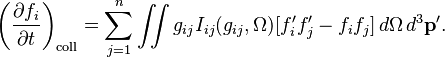 
 \left(\frac{\partial f_i}{\partial t} \right)_{\mathrm{coll}} = \sum_{j=1}^n \iint g_{ij} I_{ij}(g_{ij}, \Omega)[f'_i f'_j - f_if_j] \,d\Omega\,d^3\mathbf{p'}.
