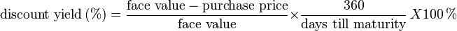 \text{discount yield}\,(\%) = \frac{\text{face value} - \text{purchase price}}{\text{face value}} \times \frac{360}{\text{days till maturity}} \ X 100 \,\%