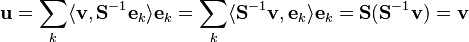 
\mathbf{u} =
\sum_{k} \langle \mathbf{v} , \mathbf{S}^{-1} \mathbf{e}_{k} \rangle \mathbf{e}_{k} =
\sum_{k} \langle \mathbf{S}^{-1} \mathbf{v} , \mathbf{e}_{k} \rangle \mathbf{e}_{k} =
\mathbf{S} (\mathbf{S}^{-1} \mathbf{v}) = \mathbf{v}
