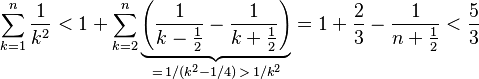 
   \sum_{k=1}^n{\frac{1}{k^2}}
 < 1 + \sum_{k=2}^n\underbrace{\left(\frac1{k - \frac{1}{2}} - \frac1{k + \frac{1}{2}}\right)}_{=\, 1/(k^2 - 1/4) \,>\, 1/k^2}
 = 1 + \frac23 - \frac1{n + \frac{1}{2}} < \frac53
