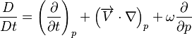  {{D \over Dt} = {\left({\partial \over \partial t}\right)_p} + {\left({\overrightarrow{V} \cdot \nabla}\right)_p} + {\omega {\partial \over \partial p}}} 