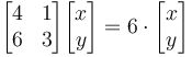 \begin{bmatrix} 4 & 1\\6 & 3 \end{bmatrix}\begin{bmatrix}x\\y\end{bmatrix} = 6 \cdot \begin{bmatrix}x\\y\end{bmatrix}