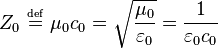 Z_0 \ \overset{\underset{\mathrm{def}}{}}{=}\ \mu_0 c_0 = \sqrt{\frac{\mu_0}{\varepsilon_0}} = \frac{1}{\varepsilon_0 c_0}