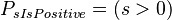  P_{sIsPositive} = (s > 0)