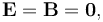 \mathbf{E}=\mathbf{B}=\mathbf{0},