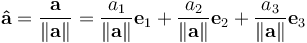 \mathbf{\hat{a}} = \frac{\mathbf{a}}{\left\|\mathbf{a}\right\|} = \frac{a_1}{\left\|\mathbf{a}\right\|}\mathbf{e}_1 + \frac{a_2}{\left\|\mathbf{a}\right\|}\mathbf{e}_2 + \frac{a_3}{\left\|\mathbf{a}\right\|}\mathbf{e}_3