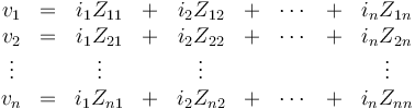 \begin{matrix} v_1&=&i_1Z_{11}&+&i_2Z_{12}&+& \cdots &+& i_nZ_{1n}\\
v_2&=&i_1Z_{21}&+& i_2Z_{22}&+&\cdots&+&i_nZ_{2n} \\
\vdots & & \vdots & & \vdots & & & & \vdots \\
 v_n&=&i_1Z_{n1}&+&i_2Z_{n2}&+&\cdots&+&i_nZ_{nn}\end{matrix}
