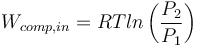  W_{comp,in}= RT ln \left (  \frac{P_2}{P_1}\right ) 