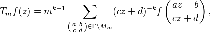  T_m f(z) = m^{k-1}\sum_{\left(\begin{smallmatrix}a & b\\ c & d\end{smallmatrix}\right)\in\Gamma\backslash M_m}(cz+d)^{-k}f\left(\frac{az+b}{cz+d}\right), 