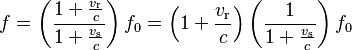 f = \left( \frac{1 + \frac{v_\text{r}} {c}} {1 + \frac{v_\text{s}} {c}} \right) f_0  = \left( 1 + \frac{v_\text{r}}{c} \right) \left( \frac{1}{1 + \frac{v_\text{s}} {c}} \right) f_0 \,