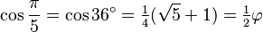 \cos \frac {\pi} {5} = \cos 36^\circ=\tfrac14 (\sqrt{5}+1) = \tfrac12 \varphi
