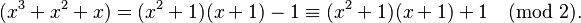 (x^3 + x^2 + x) = (x^2 + 1)(x + 1) - 1 \equiv (x^2 + 1)(x + 1) + 1 \pmod 2.