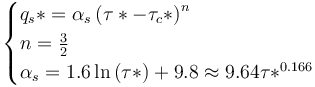 \begin{cases} q_s* = \alpha_s \left(\tau*-\tau_c* \right)^n \\ n = \frac{3}{2} \\ \alpha_s = 1.6 \ln\left(\tau*\right) + 9.8 \approx 9.64 \tau*^{0.166} \end{cases}