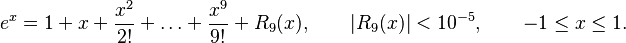  e^x = 1+x+\frac{x^2}{2!} + \ldots + \frac{x^9}{9!} + R_9(x), \qquad |R_9(x)| < 10^{-5}, \qquad -1\leq x \leq 1. 