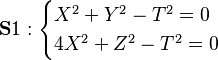 \mathbf S1:
\begin{cases}
X^2+Y^2-T^2=0\\
4X^2+Z^2-T^2=0
\end{cases}