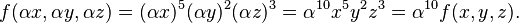 f(\alpha x, \alpha y, \alpha z) = (\alpha x)^5(\alpha y)^2(\alpha z)^3=\alpha^{10}x^5y^2z^3 = \alpha^{10} f(x,y,z). \,