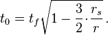 t_0 = t_f \sqrt{1 - \frac{3}{2} \! \cdot \! \frac{r_s}{r}}\, .