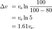 
\begin{align}
\Delta v \ & = v_\text{e} \ln { 100 \over 100 - 80 }\\
           & = v_\text{e} \ln 5 \\
           & = 1.61 v_\text{e}. \\
\end{align}
